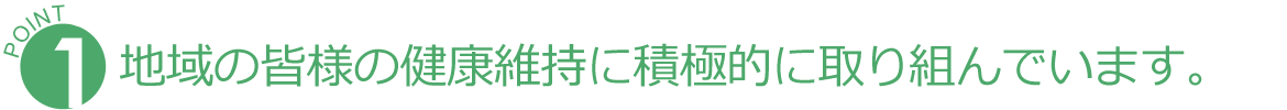 地域の皆様の健康維持に積極的に取り組んでいます。 